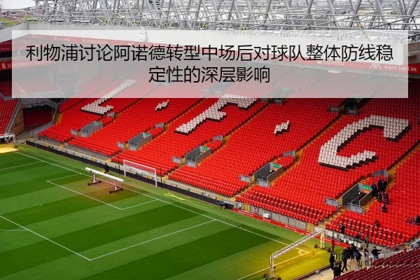 利物浦讨论阿诺德转型中场后对球队整体防线稳定性的深层影响