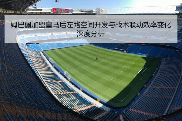 姆巴佩加盟皇马后左路空间开发与战术联动效率变化深度分析