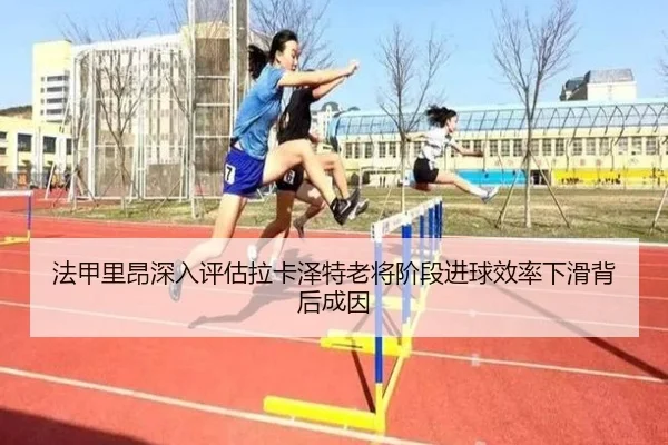 法甲里昂深入评估拉卡泽特老将阶段进球效率下滑背后成因