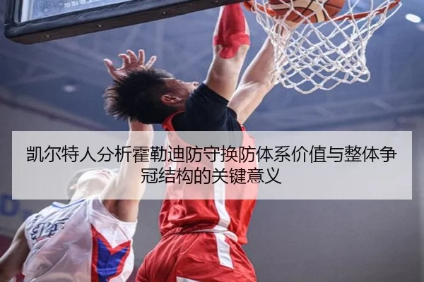 凯尔特人分析霍勒迪防守换防体系价值与整体争冠结构的关键意义