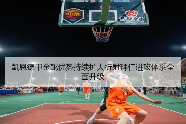 凯恩德甲金靴优势持续扩大折射拜仁进攻体系全面升级