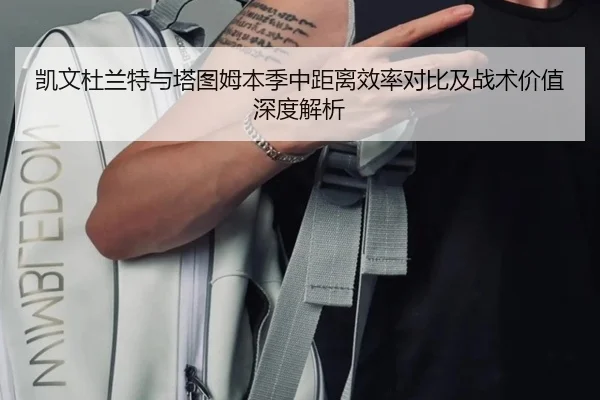 凯文杜兰特与塔图姆本季中距离效率对比及战术价值深度解析