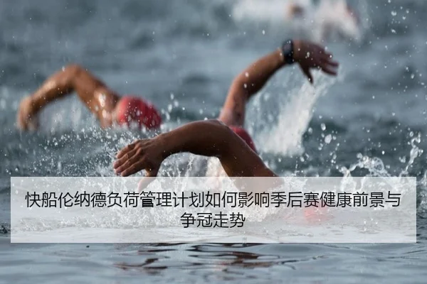快船伦纳德负荷管理计划如何影响季后赛健康前景与争冠走势