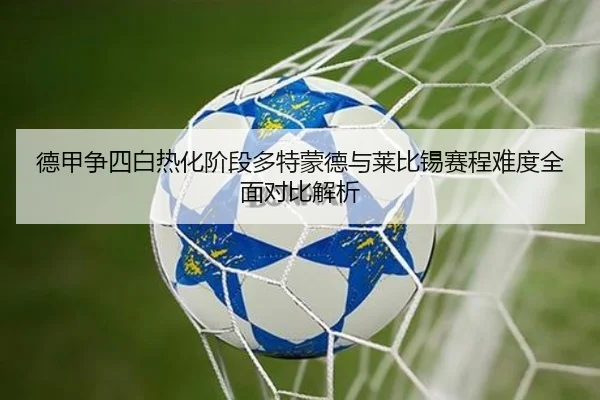 德甲争四白热化阶段多特蒙德与莱比锡赛程难度全面对比解析