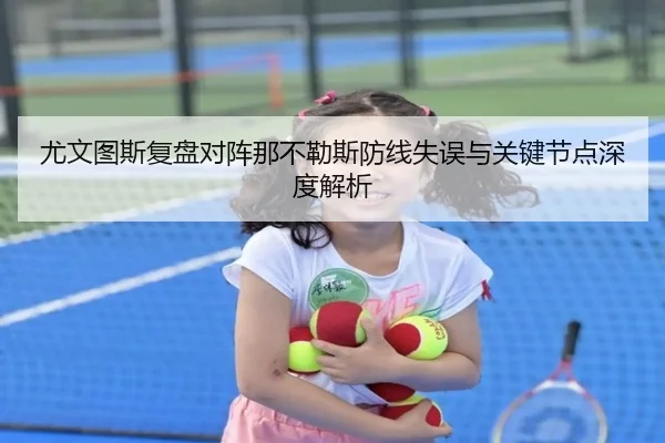 尤文图斯复盘对阵那不勒斯防线失误与关键节点深度解析