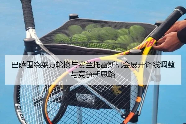 巴萨围绕莱万轮换与费兰托雷斯机会展开锋线调整与竞争新思路