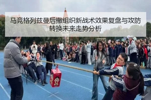 马竞格列兹曼后撤组织新战术效果复盘与攻防转换未来走势分析