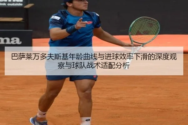 巴萨莱万多夫斯基年龄曲线与进球效率下滑的深度观察与球队战术适配分析