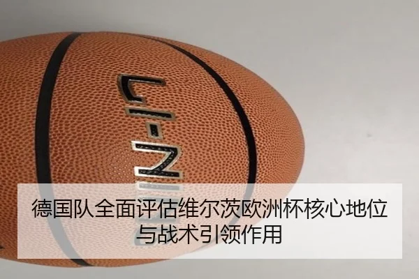 德国队全面评估维尔茨欧洲杯核心地位与战术引领作用