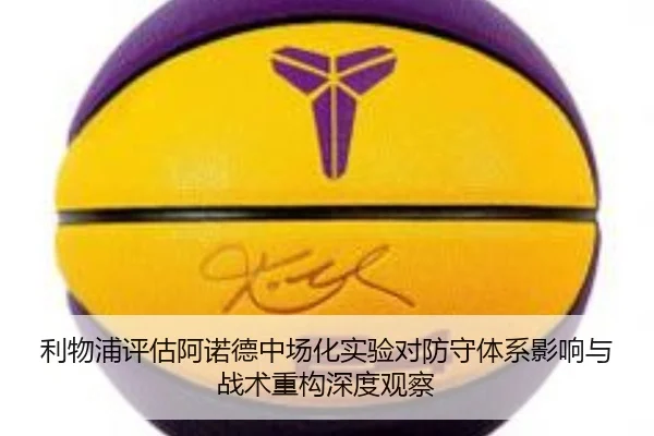 利物浦评估阿诺德中场化实验对防守体系影响与战术重构深度观察