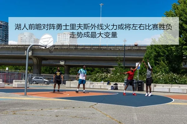 湖人前瞻对阵勇士里夫斯外线火力或将左右比赛胜负走势成最大变量