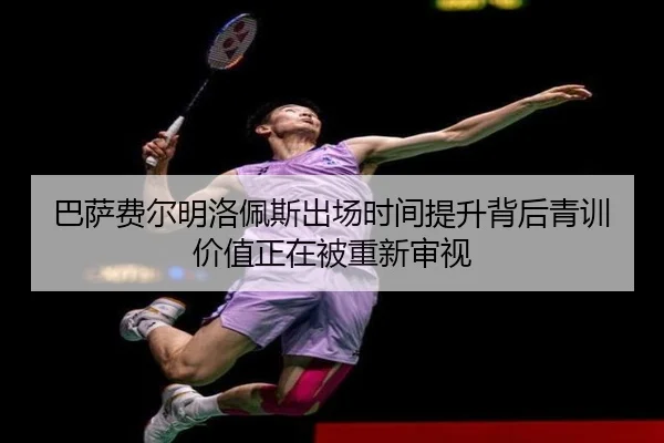 巴萨费尔明洛佩斯出场时间提升背后青训价值正在被重新审视