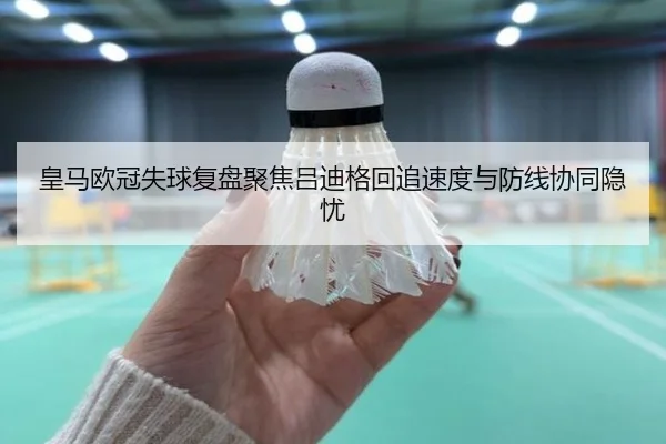 皇马欧冠失球复盘聚焦吕迪格回追速度与防线协同隐忧