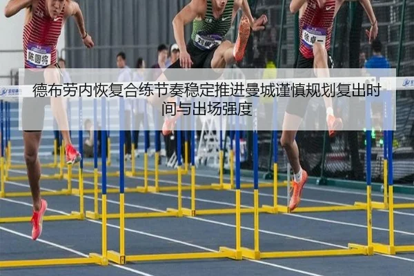 德布劳内恢复合练节奏稳定推进曼城谨慎规划复出时间与出场强度
