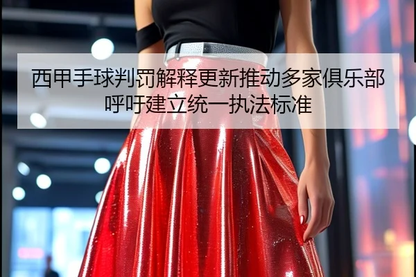 西甲手球判罚解释更新推动多家俱乐部呼吁建立统一执法标准